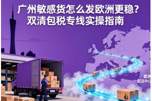 廣州敏感貨怎么發歐洲更穩？雙清包稅專線實操指南