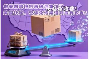 做美國跨境別再被泡重坑了，美國快遞、空派免泡渠道到底有多香？