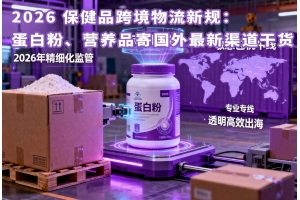 2026 保健品跨境物流新規：蛋白粉、營養品寄國外最新渠道干貨