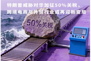 特朗普威脅對華加征50%關稅，跨境電商與外貿行業或再迎新變局