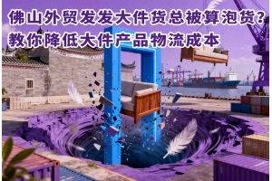 佛山外貿發發大件貨總被算泡貨？教你降低大件產品物流成本