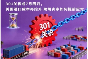301關稅或7月回歸，美國進口成本再抬升 跨境賣家如何提前應對