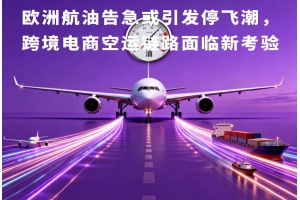 歐洲航油告急或引發停飛潮，跨境電商空運鏈路面臨新考驗