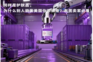 同樣是護膚品，為什么別人能發美國你卻被拒？東莞賣家必看