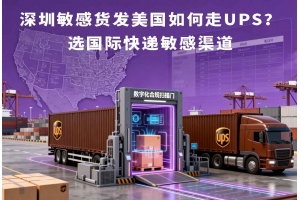 深圳敏感貨發美國如何走UPS？選國際快遞敏感渠道