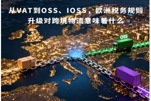 從VAT到OSS、IOSS，歐洲稅務規(guī)則升級對跨境物流意味著什么