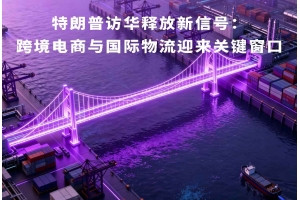特朗普訪華釋放新信號：跨境電商與國際物流迎來關鍵窗口