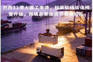 巴西32港大罷工來襲，拉美航線延誤預警升級，跨境賣家出貨節奏被打亂