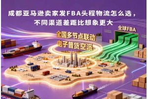 成都亞馬遜賣家發(fā)FBA頭程物流怎么選，不同渠道差距比想象更大