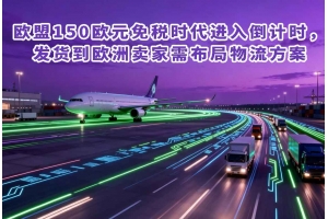 歐盟150歐元免稅時代進入倒計時，發貨到歐洲賣家需布局物流方案